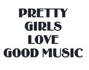 PRETTY GIRLS LOVE GOOD MUSIC